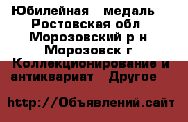 Юбилейная   медаль. - Ростовская обл., Морозовский р-н, Морозовск г. Коллекционирование и антиквариат » Другое   